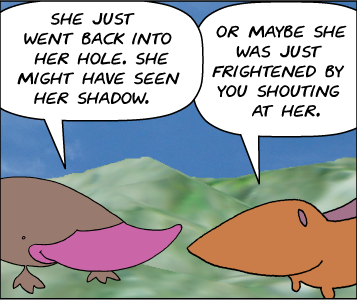 Zeke: She just went back into her hole. She might have seen her shadow. | Meg: Or maybe she was just frightened by your shouting at her.