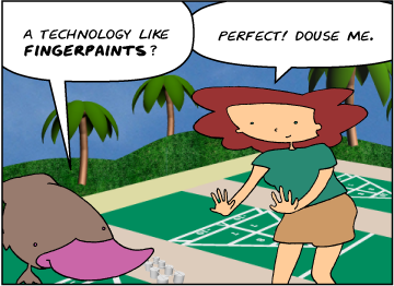 Zeke: A technology like fingerpaints? | Bridget: Perfect! Douse me.