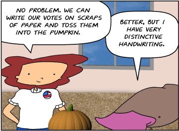 Bridget: No problem. We can write our votes on scraps of paper and toss them into the pumpkin. | Zeke: Better, but I have very distinctive handwriting.