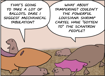 Meg: That's going to take a lot of ballots. Dare I suggest mechanical tabulation? | Zeke: What about tampering? Couldn't the powerful Louisiana Shrimp Cartel have "gotten to" the Scantron people?